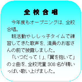 �p�ێl�p�`: �S �Z �� ��
���N�x���I�[�v�j���O�́A�S�Z�����B
�������₵�����q�^�C���ŗ��K���Ă����̐����A�����̂��q����̑O�Ŕ�I���܂����B
�@�u�������āI�v�A�u��������āv�̂Q�Ȃ��A�S�Z����308�����������ς��̂��グ�܂����B

